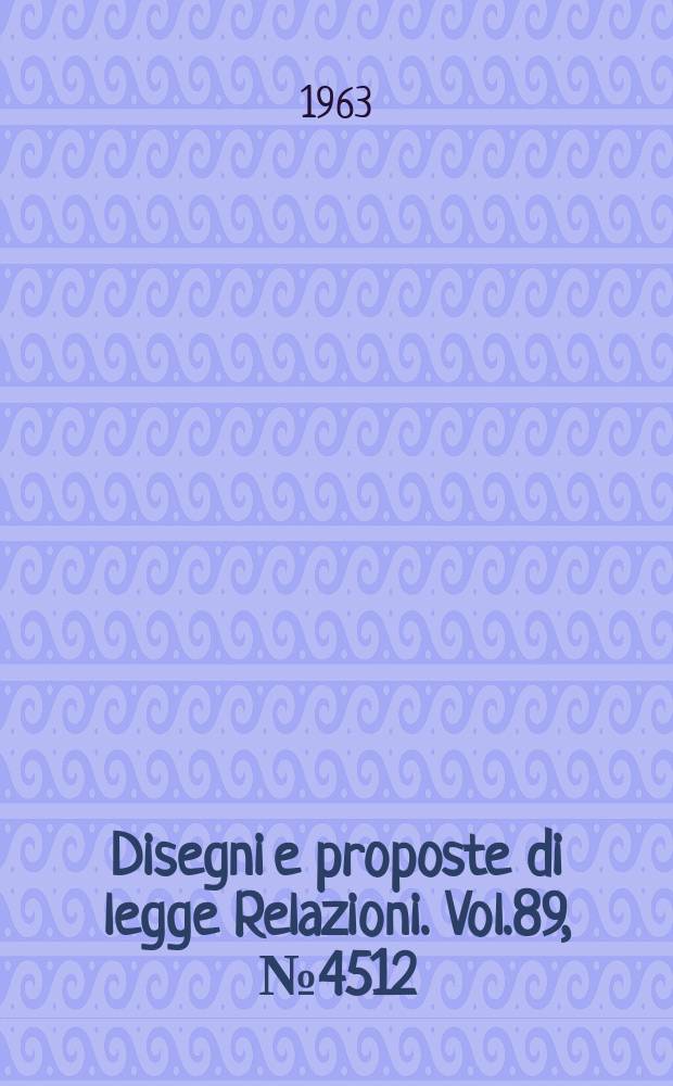 Disegni e proposte di legge Relazioni. Vol.89, №4512
