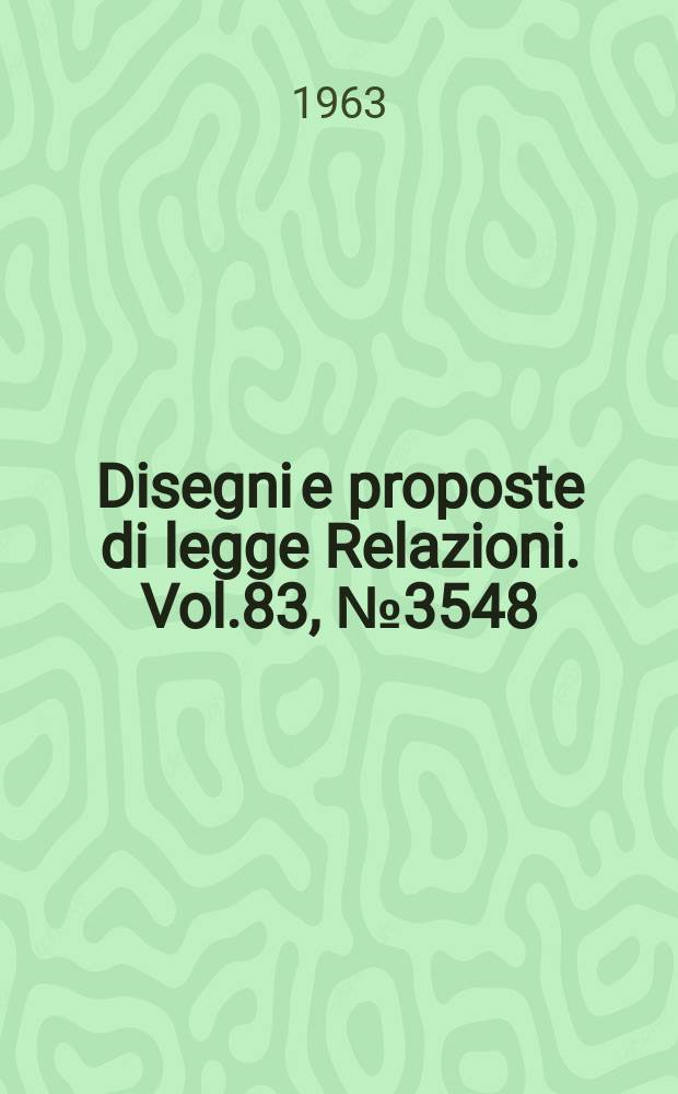 Disegni e proposte di legge Relazioni. Vol.83, №3548