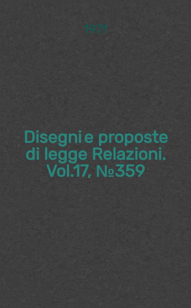 Disegni e proposte di legge Relazioni. Vol.17, №359