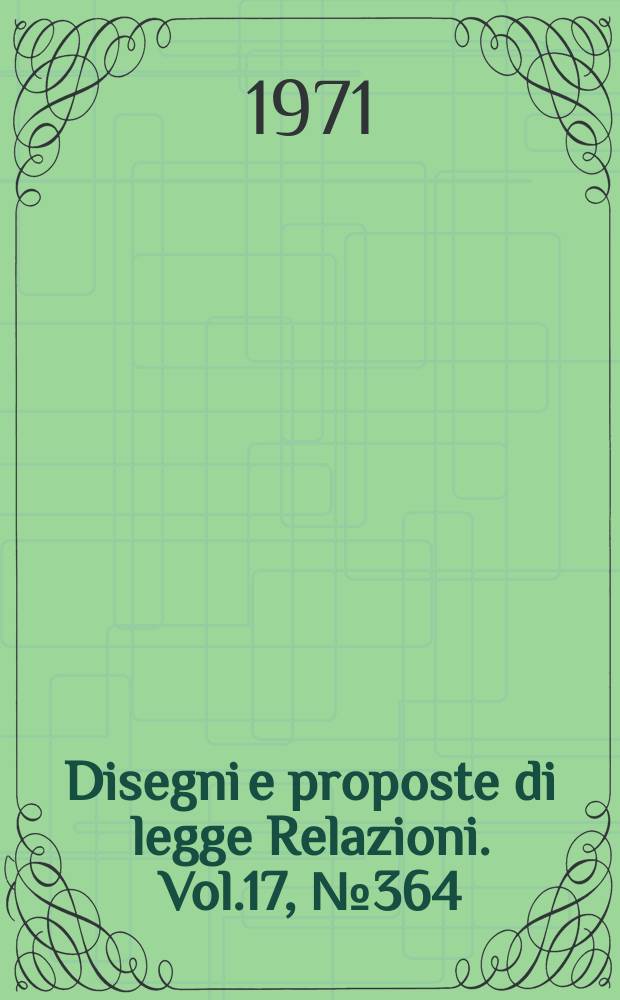 Disegni e proposte di legge Relazioni. Vol.17, №364