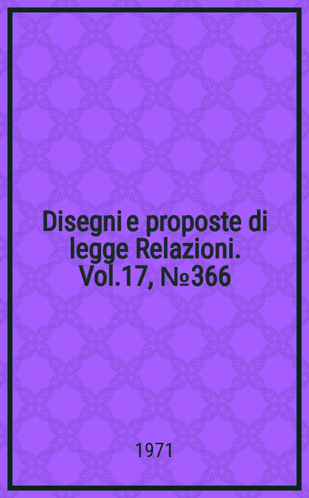 Disegni e proposte di legge Relazioni. Vol.17, №366