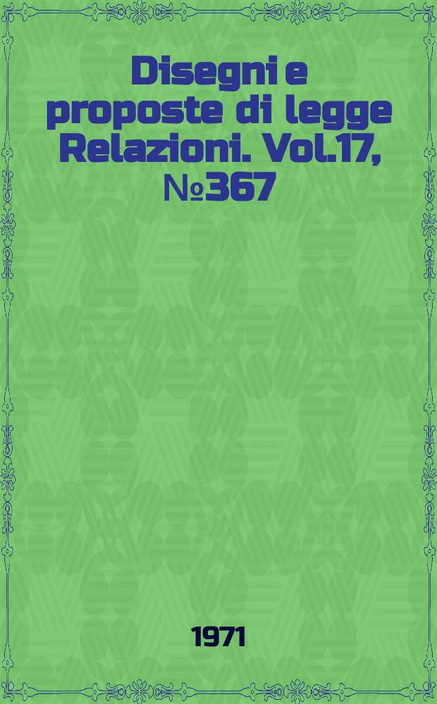 Disegni e proposte di legge Relazioni. Vol.17, №367
