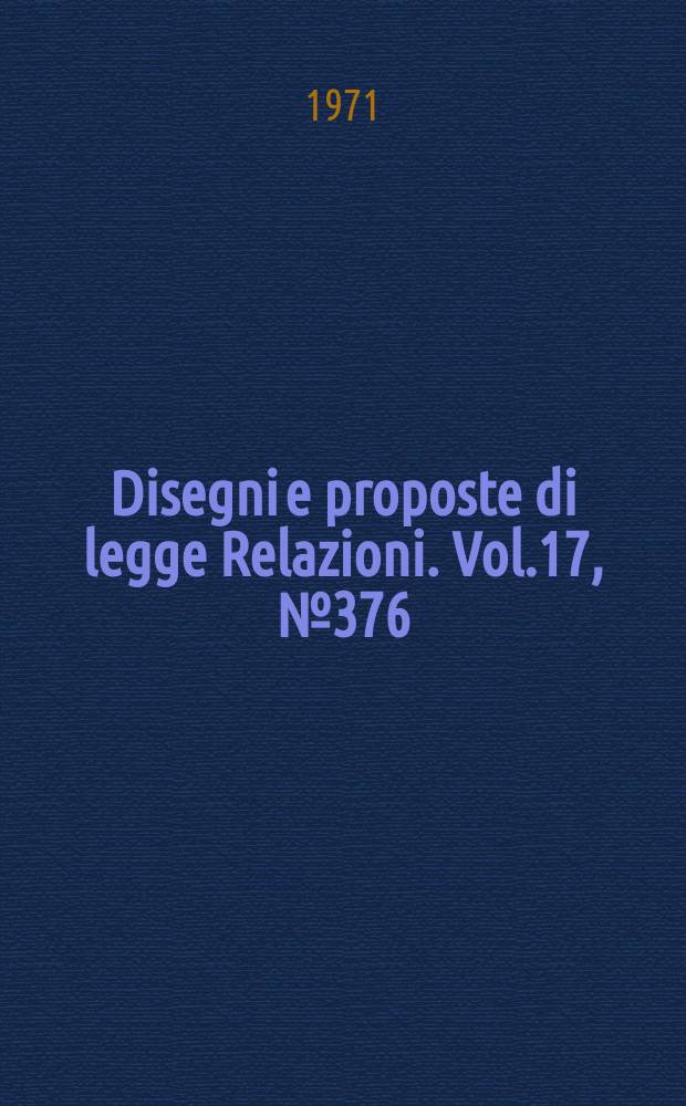 Disegni e proposte di legge Relazioni. Vol.17, №376