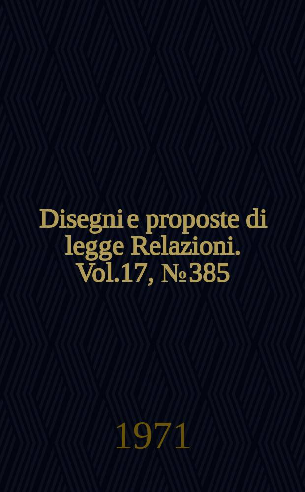 Disegni e proposte di legge Relazioni. Vol.17, №385