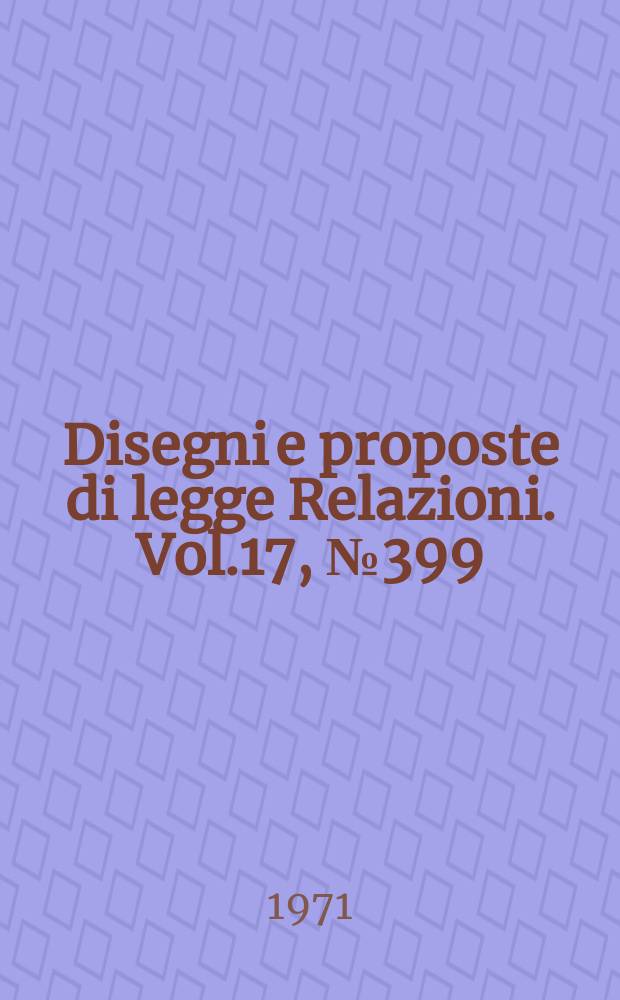 Disegni e proposte di legge Relazioni. Vol.17, №399