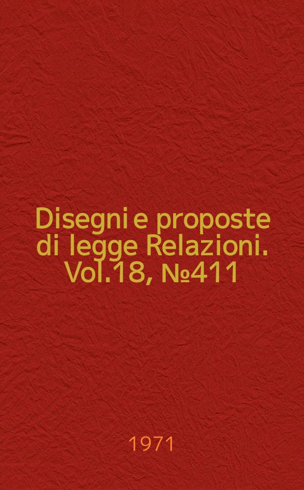 Disegni e proposte di legge Relazioni. Vol.18, №411