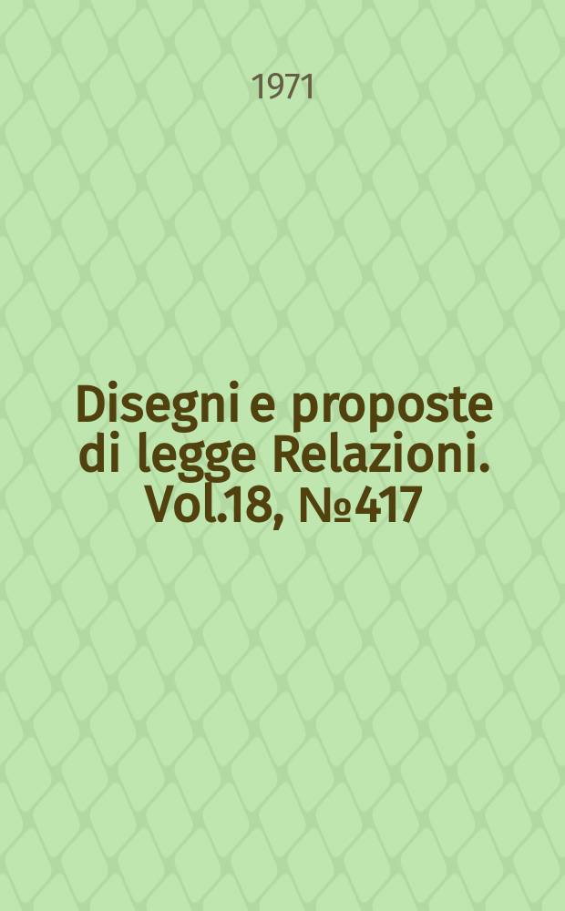 Disegni e proposte di legge Relazioni. Vol.18, №417