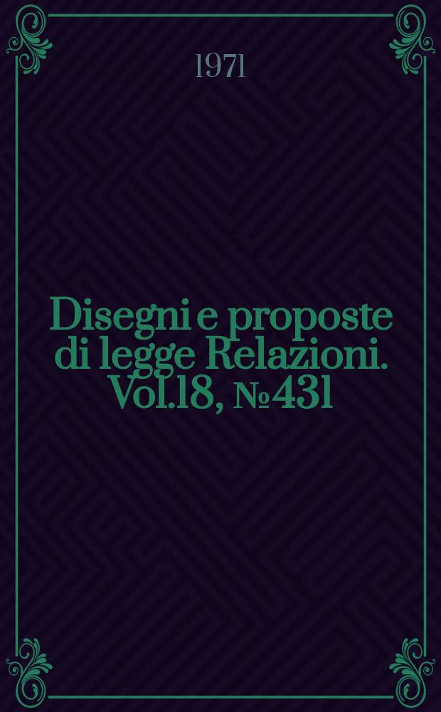Disegni e proposte di legge Relazioni. Vol.18, №431