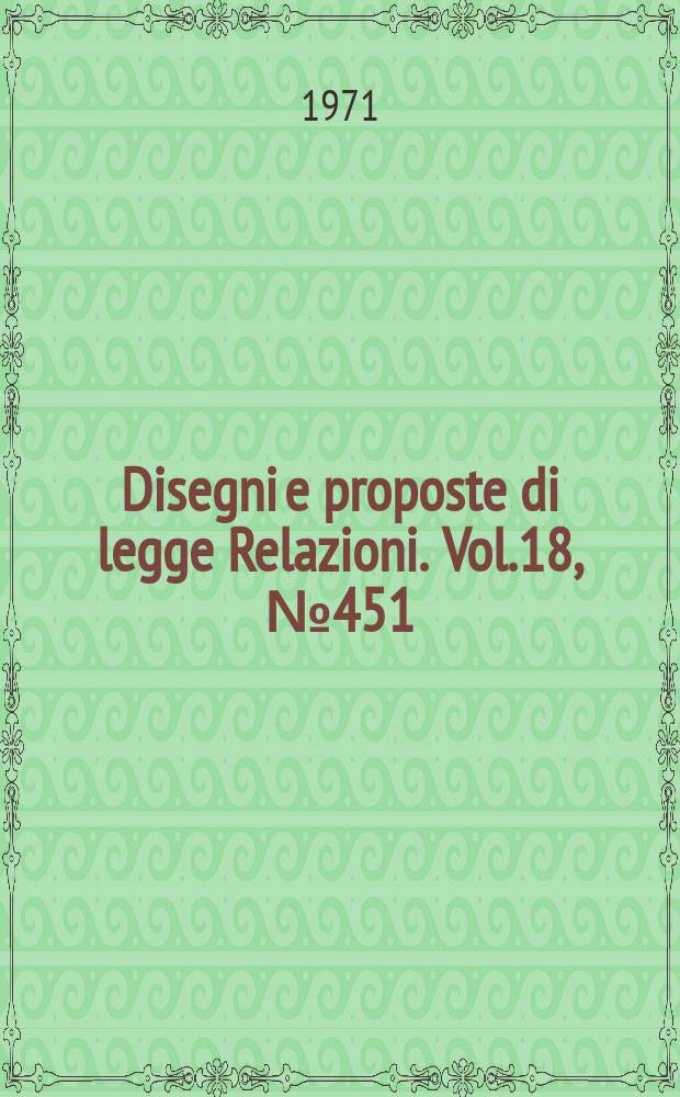 Disegni e proposte di legge Relazioni. Vol.18, №451