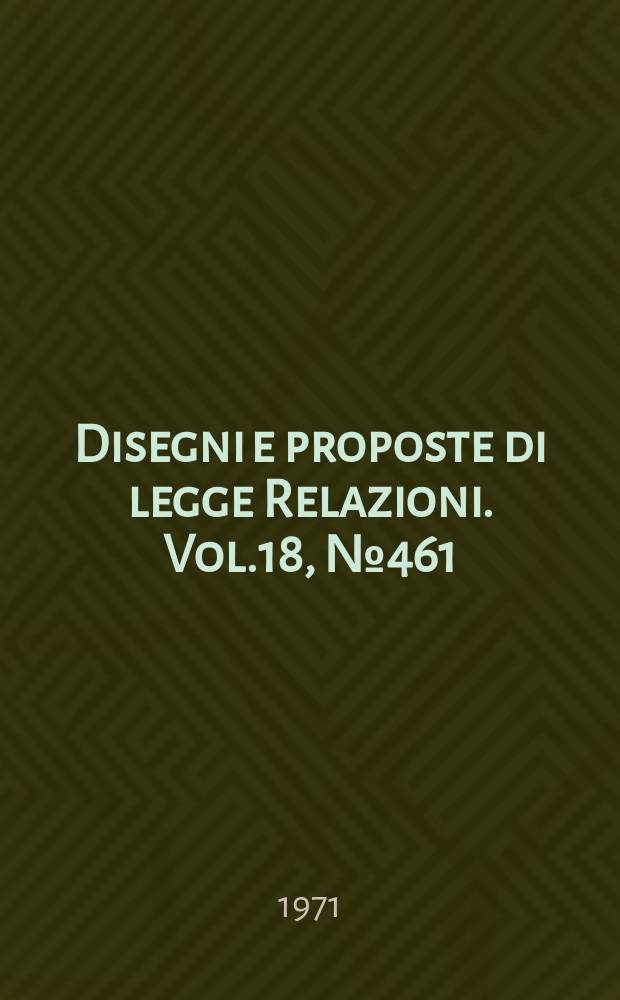 Disegni e proposte di legge Relazioni. Vol.18, №461