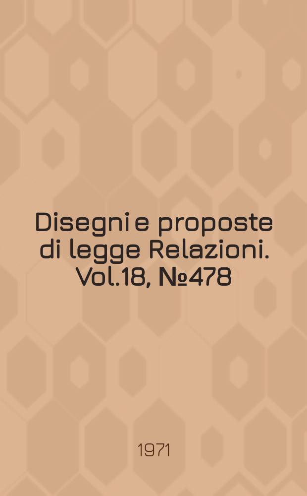 Disegni e proposte di legge Relazioni. Vol.18, №478