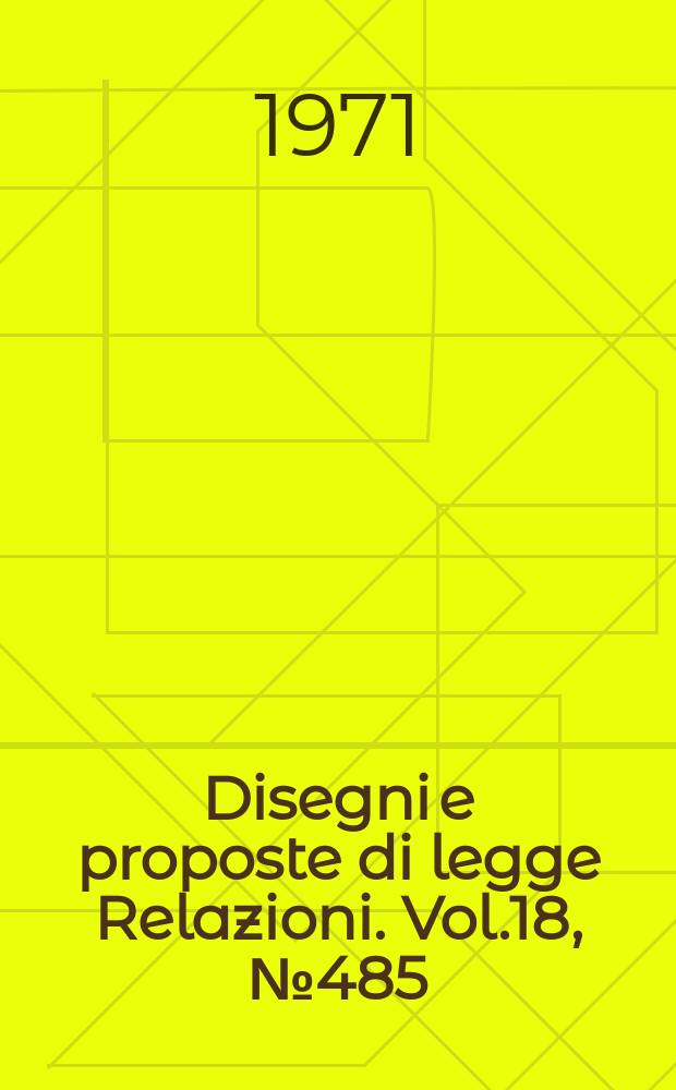 Disegni e proposte di legge Relazioni. Vol.18, №485