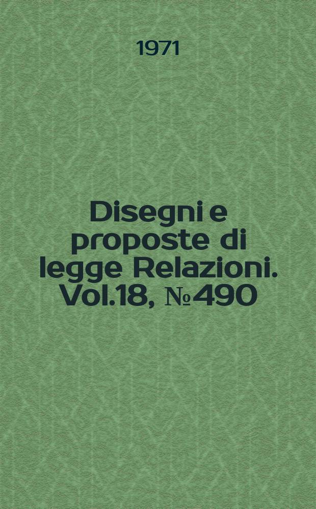 Disegni e proposte di legge Relazioni. Vol.18, №490