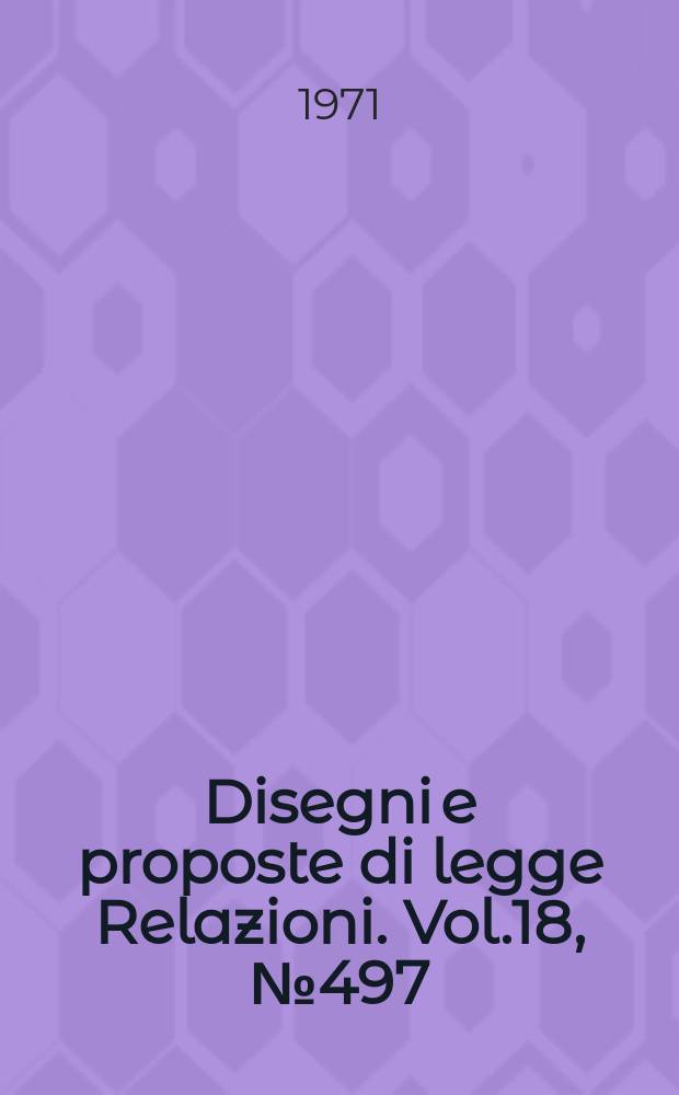 Disegni e proposte di legge Relazioni. Vol.18, №497