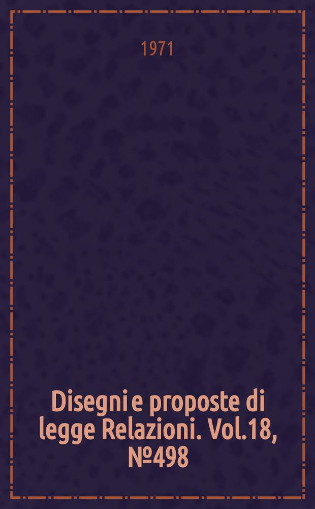 Disegni e proposte di legge Relazioni. Vol.18, №498