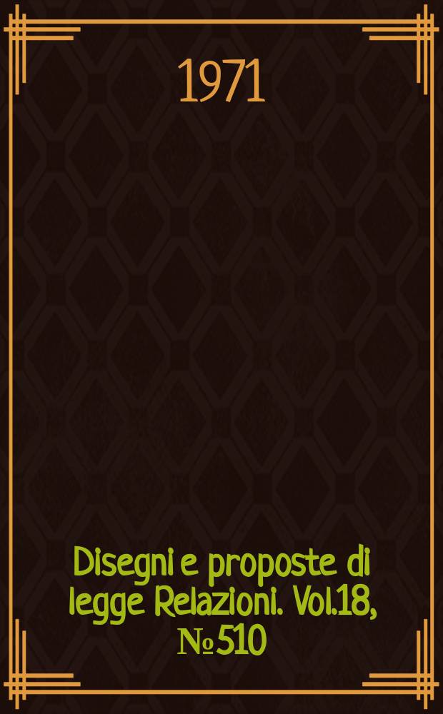 Disegni e proposte di legge Relazioni. Vol.18, №510
