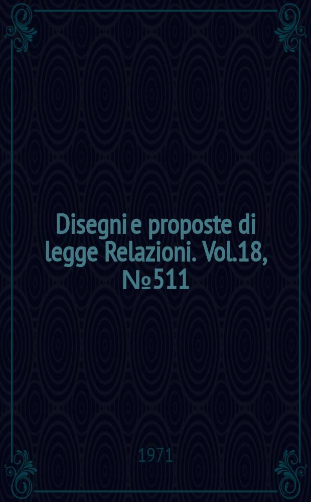 Disegni e proposte di legge Relazioni. Vol.18, №511