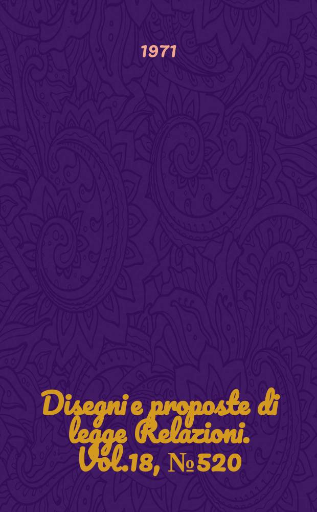 Disegni e proposte di legge Relazioni. Vol.18, №520