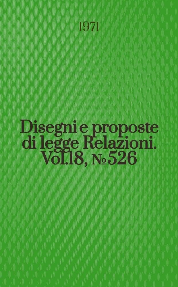 Disegni e proposte di legge Relazioni. Vol.18, №526