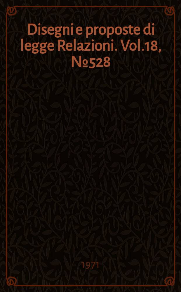 Disegni e proposte di legge Relazioni. Vol.18, №528