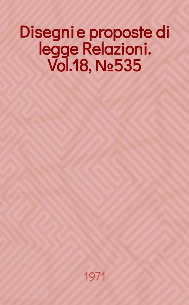 Disegni e proposte di legge Relazioni. Vol.18, №535