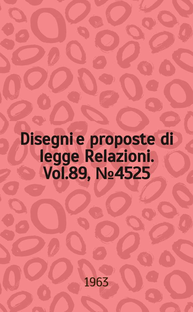 Disegni e proposte di legge Relazioni. Vol.89, №4525