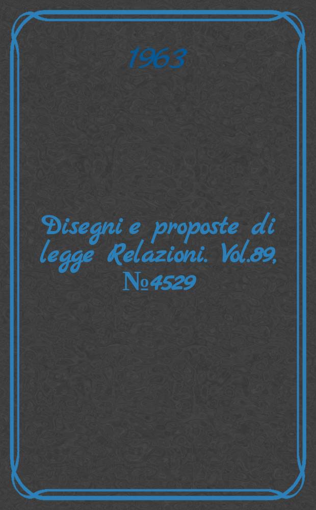 Disegni e proposte di legge Relazioni. Vol.89, №4529