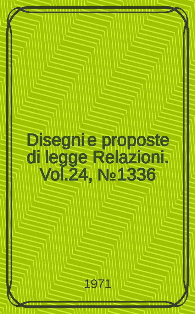 Disegni e proposte di legge Relazioni. Vol.24, №1336