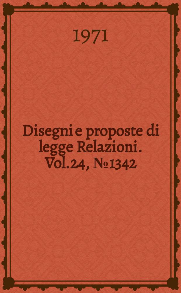 Disegni e proposte di legge Relazioni. Vol.24, №1342