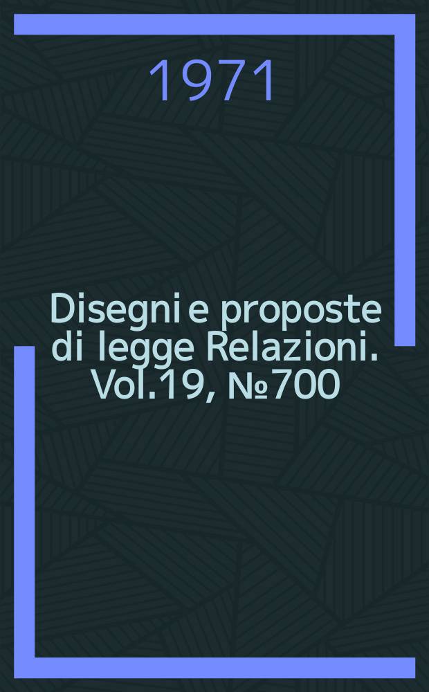 Disegni e proposte di legge Relazioni. Vol.19, №700