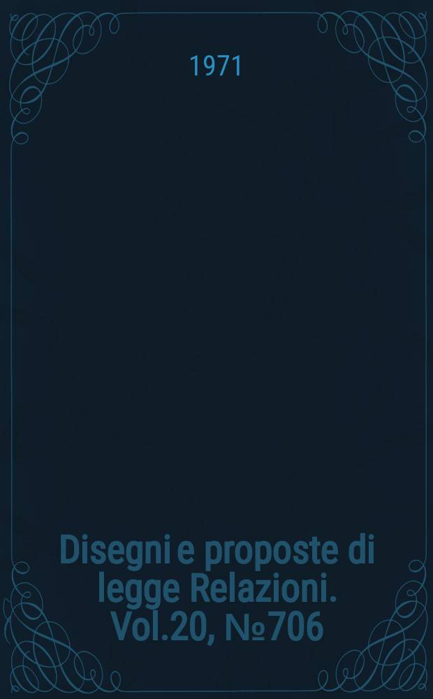Disegni e proposte di legge Relazioni. Vol.20, №706