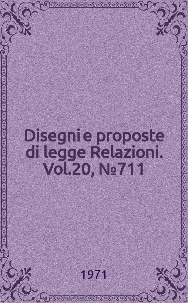 Disegni e proposte di legge Relazioni. Vol.20, №711