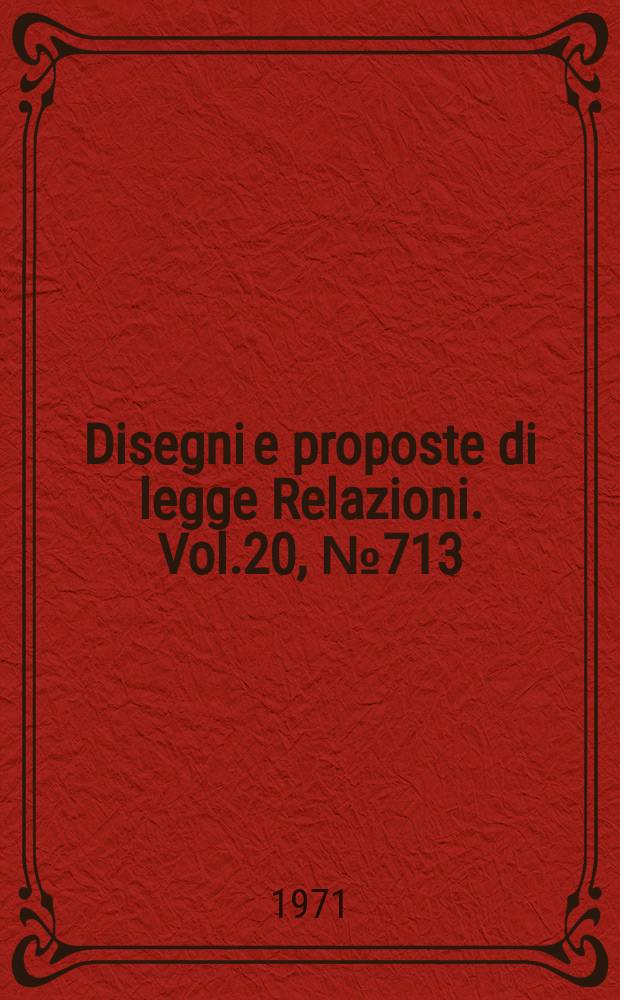Disegni e proposte di legge Relazioni. Vol.20, №713