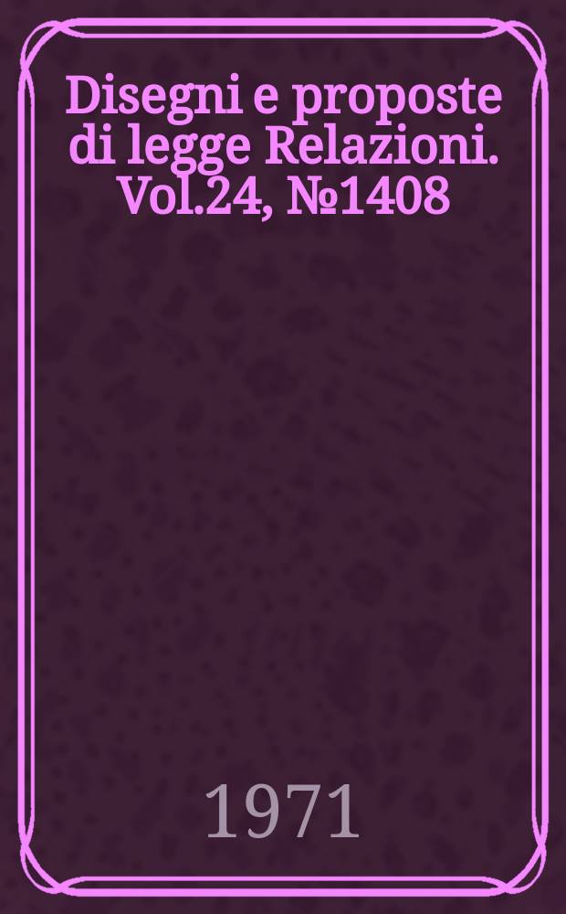 Disegni e proposte di legge Relazioni. Vol.24, №1408
