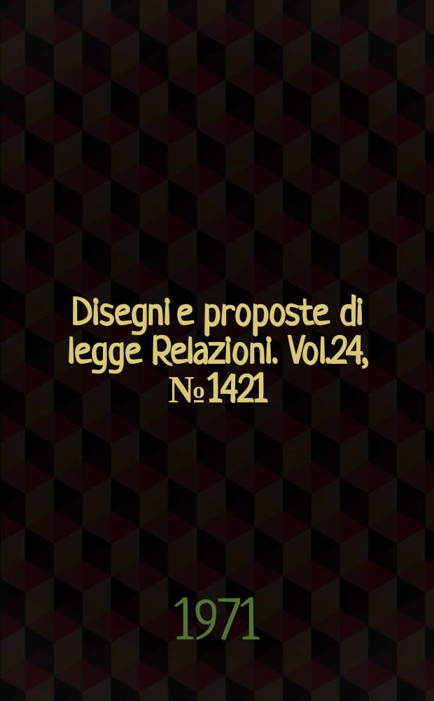 Disegni e proposte di legge Relazioni. Vol.24, №1421