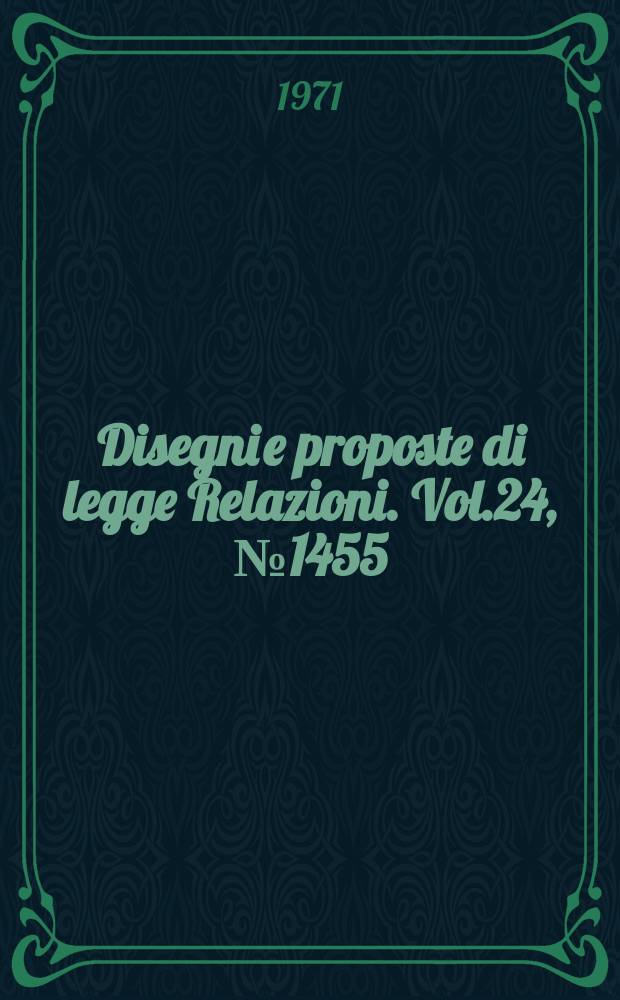 Disegni e proposte di legge Relazioni. Vol.24, №1455
