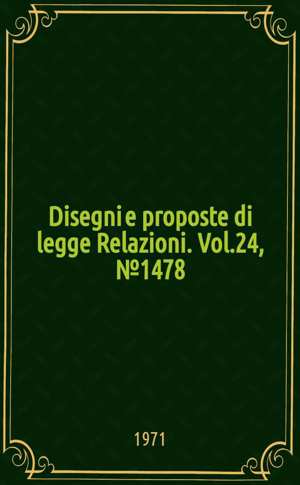Disegni e proposte di legge Relazioni. Vol.24, №1478