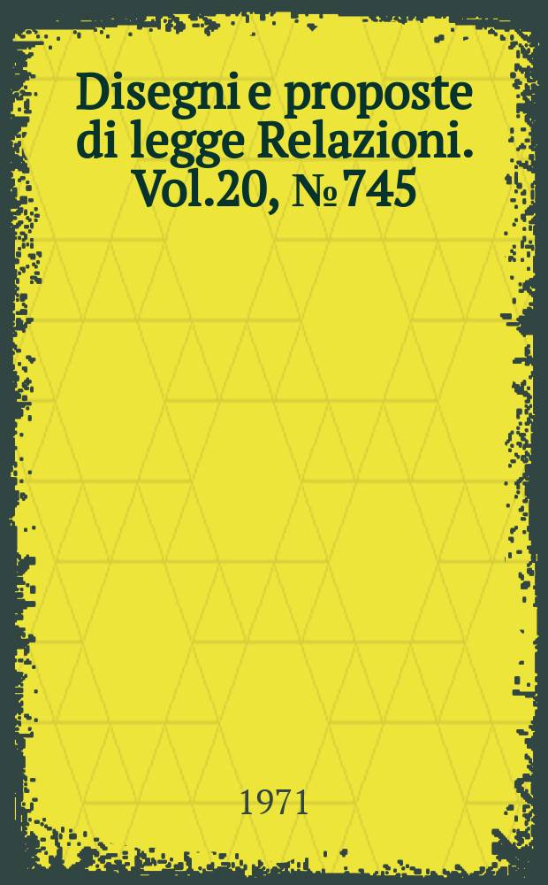 Disegni e proposte di legge Relazioni. Vol.20, №745