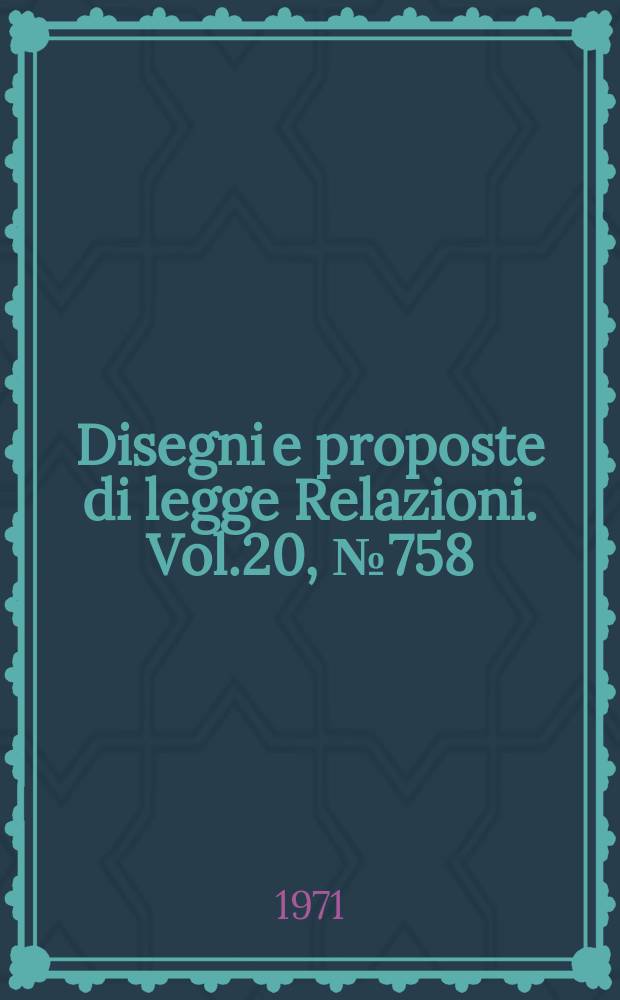 Disegni e proposte di legge Relazioni. Vol.20, №758