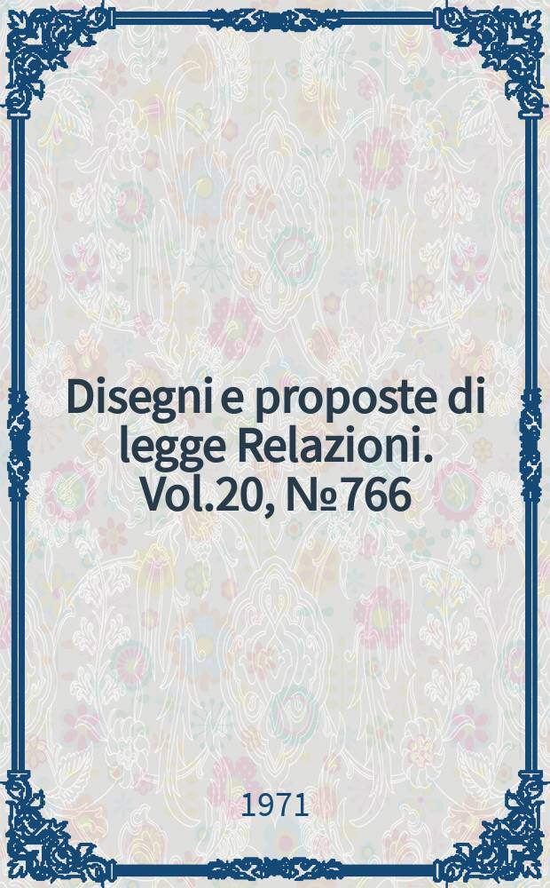 Disegni e proposte di legge Relazioni. Vol.20, №766