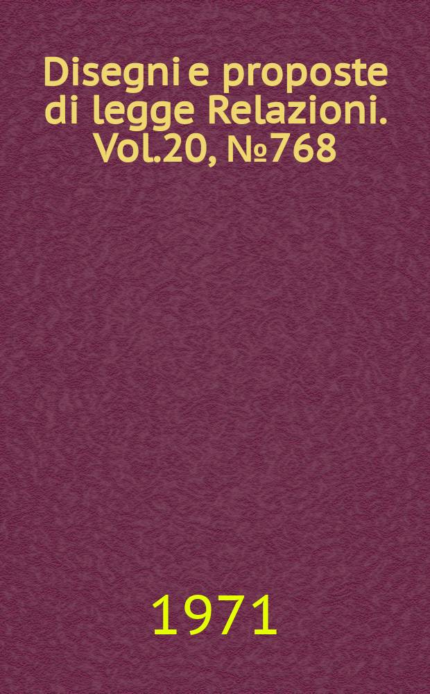 Disegni e proposte di legge Relazioni. Vol.20, №768