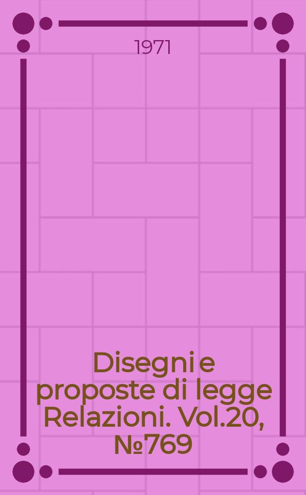 Disegni e proposte di legge Relazioni. Vol.20, №769