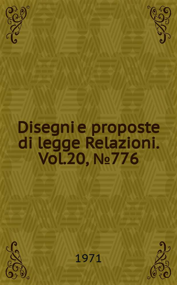 Disegni e proposte di legge Relazioni. Vol.20, №776