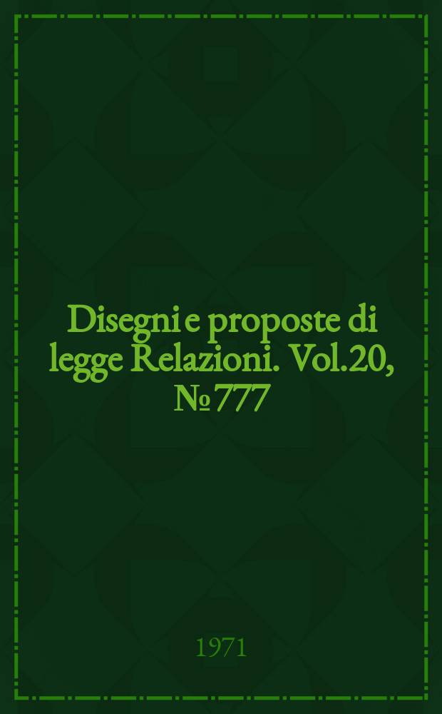 Disegni e proposte di legge Relazioni. Vol.20, №777