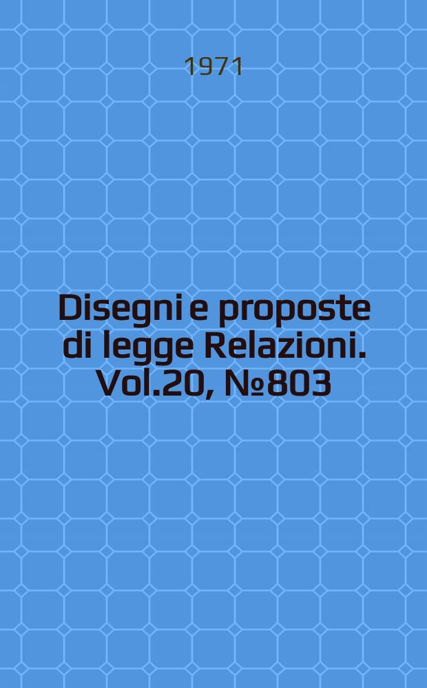 Disegni e proposte di legge Relazioni. Vol.20, №803