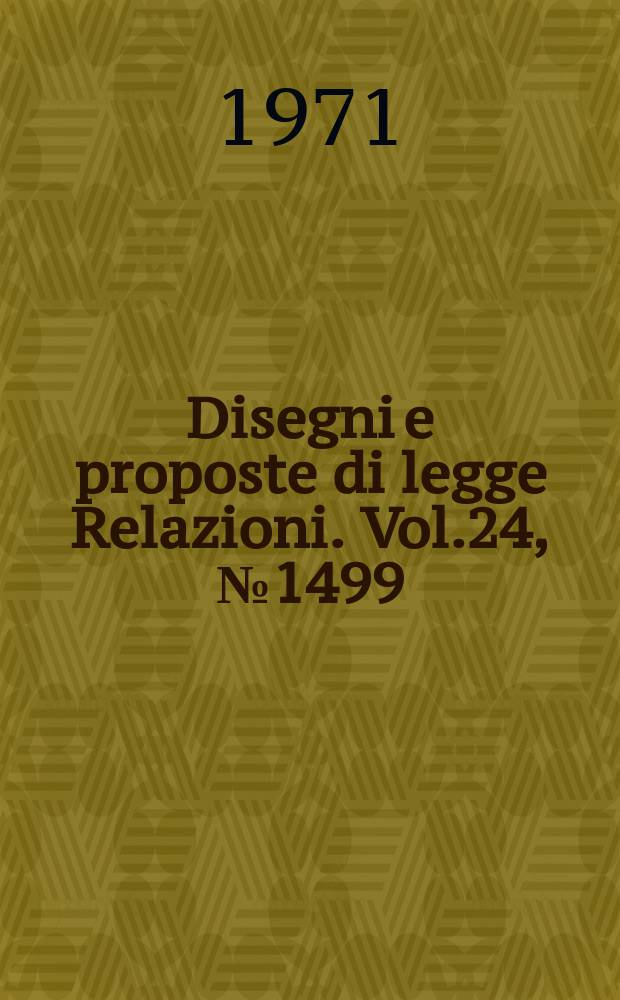 Disegni e proposte di legge Relazioni. Vol.24, №1499