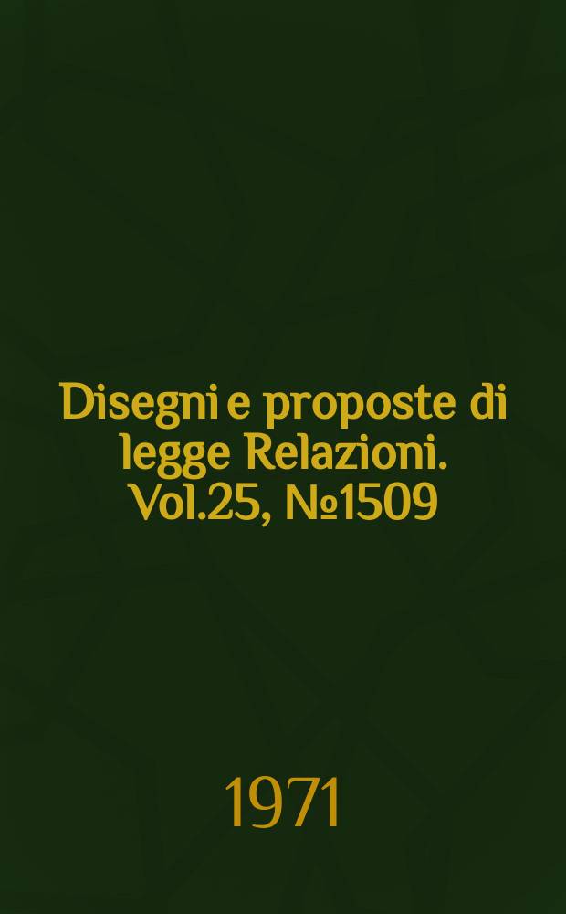 Disegni e proposte di legge Relazioni. Vol.25, №1509