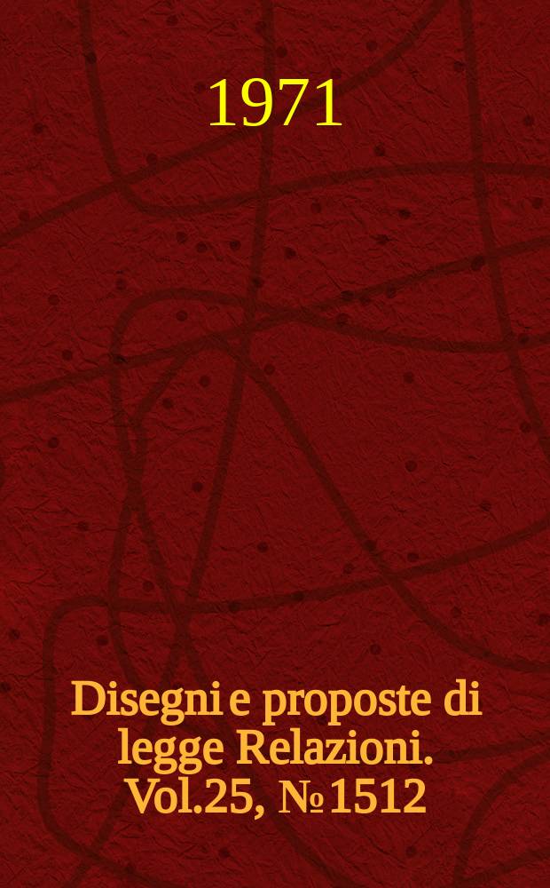 Disegni e proposte di legge Relazioni. Vol.25, №1512