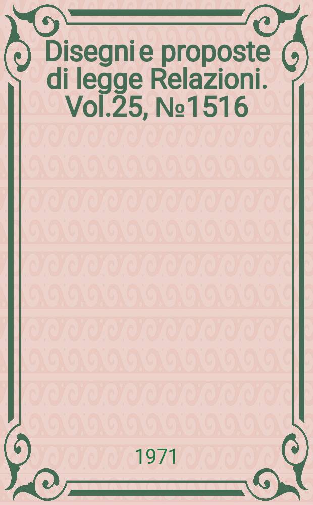 Disegni e proposte di legge Relazioni. Vol.25, №1516
