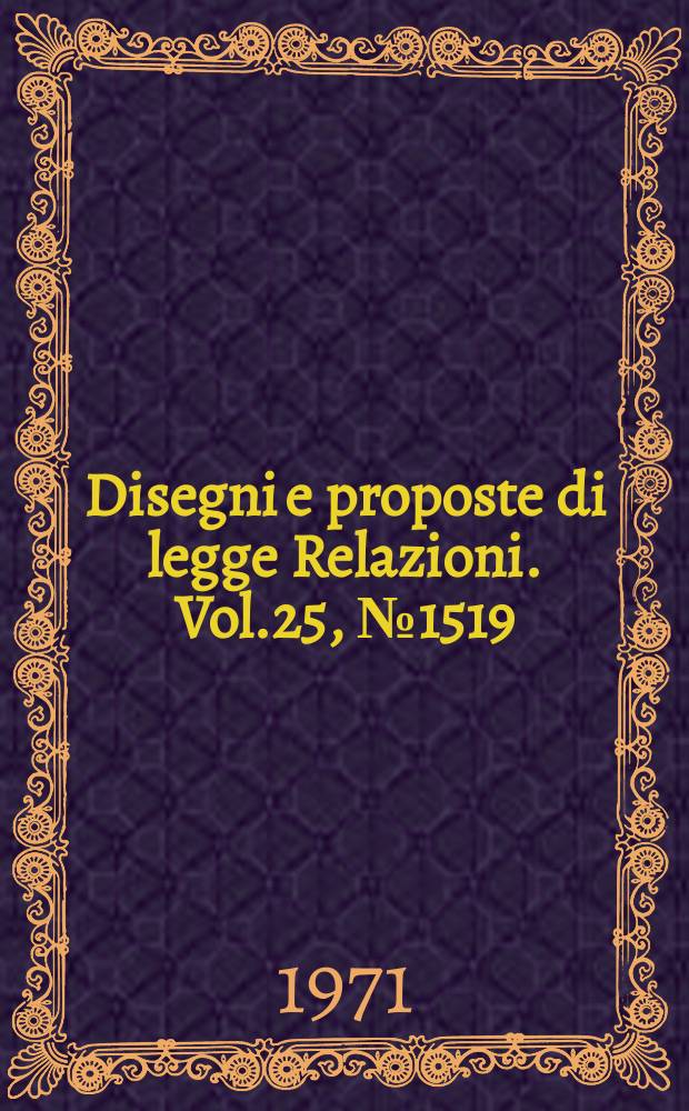 Disegni e proposte di legge Relazioni. Vol.25, №1519